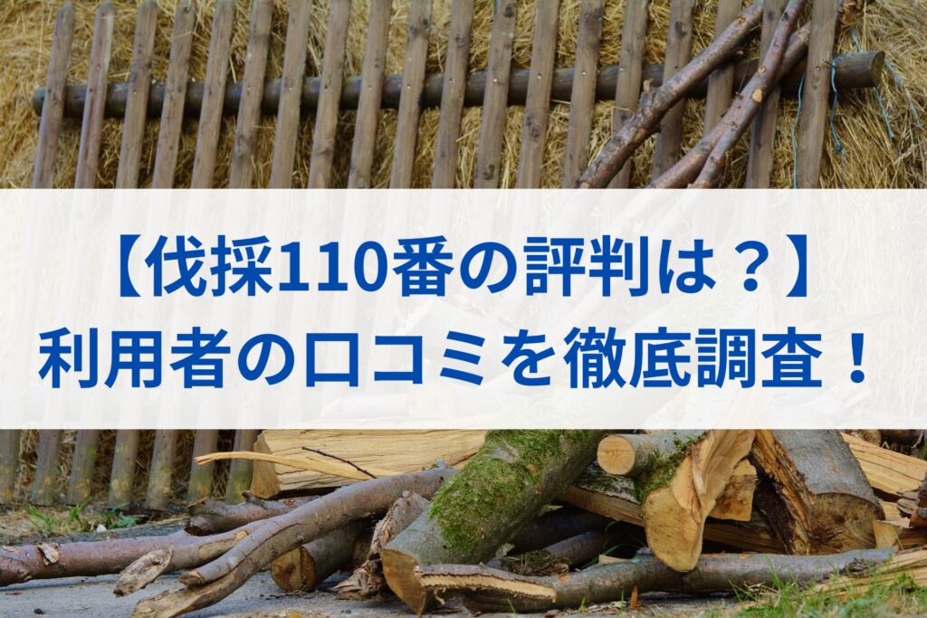 【伐採110番の評判は？】利用者の口コミを徹底調査！