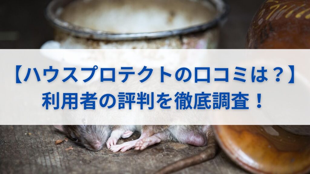 【ハウスプロテクトの口コミは？】利用者の評判を徹底調査！