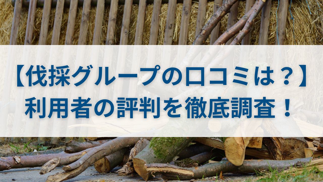 【伐採グループの口コミは？】利用者の評判を徹底調査！